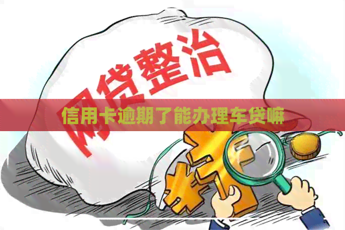 信用卡逾期了能办理车贷嘛