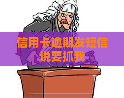 信用卡逾期发短信说要抓我