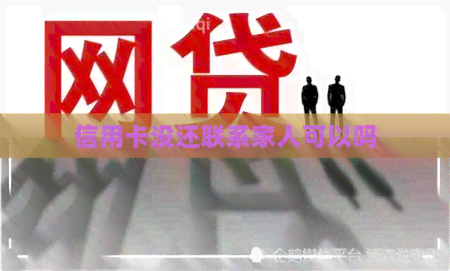 信用卡没还联系家人可以吗