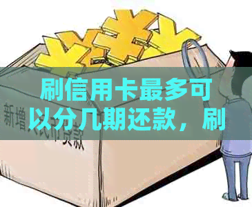 刷信用卡最多可以分几期还款，刷信用卡分期付款问题解答