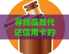 寻找高效代还信用卡的实用平台和软件推荐