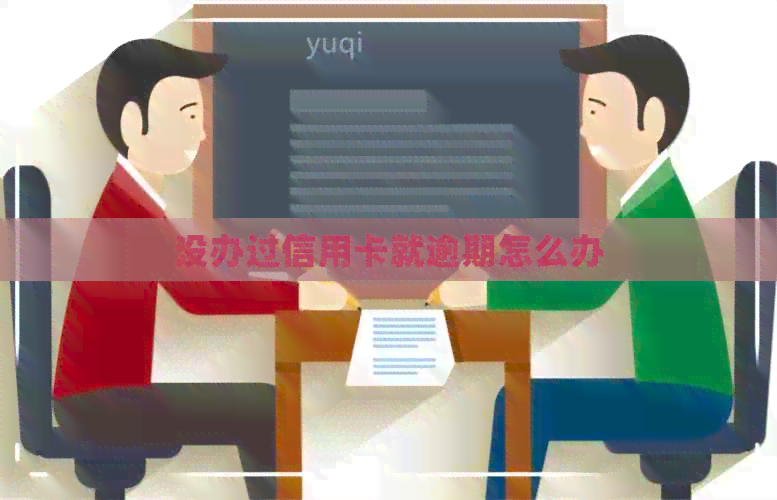没办过信用卡就逾期怎么办 没办过信用卡就逾期怎么办