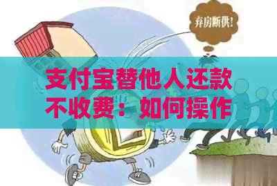 支付宝替他人还款不收费：如何操作？