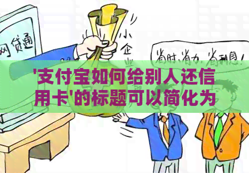 '支付宝如何给别人还信用卡'的标题可以简化为'支付宝还信用卡教程'。