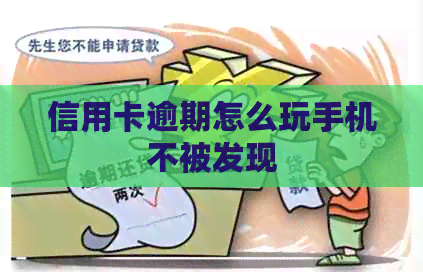信用卡逾期怎么玩手机不被发现