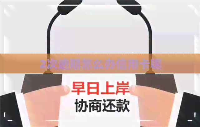 2次逾期怎么办信用卡呢