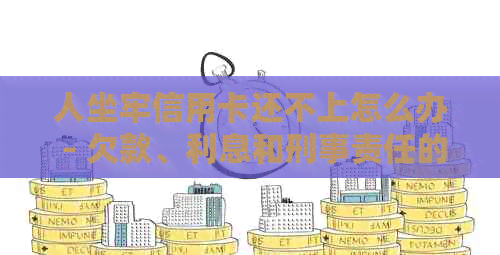 人坐牢信用卡还不上怎么办 - 欠款、利息和刑事责任的处理方法