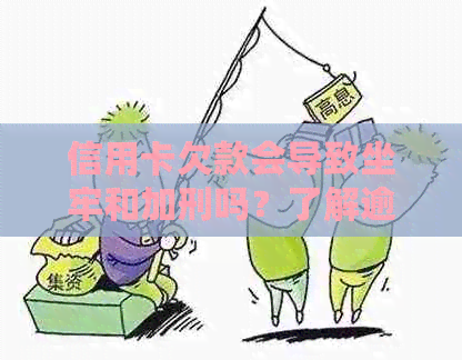 信用卡欠款会导致坐牢和加刑吗？了解逾期还款可能带来的法律后果与应对策略