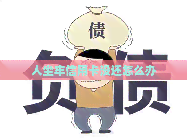 人坐牢信用卡没还怎么办