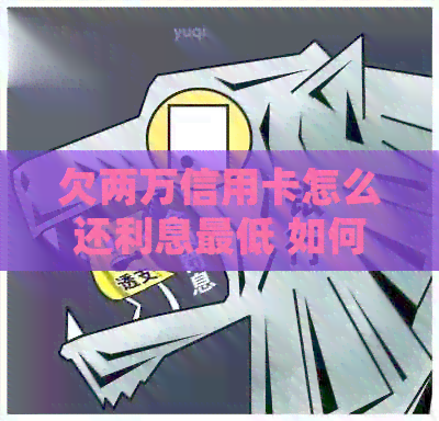 欠两万信用卡怎么还利息更低 如何合理偿还两万信用卡债务并降低利息负担？