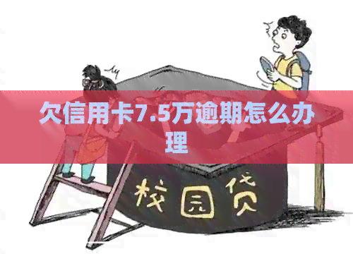 欠信用卡7.5万逾期怎么办理