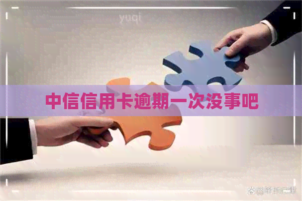 中信信用卡逾期一次没事吧