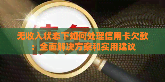 无收入状态下如何处理信用卡欠款：全面解决方案和实用建议