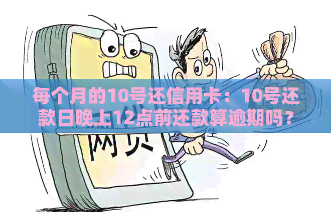 每个月的10号还信用卡：10号还款日晚上12点前还款算逾期吗？