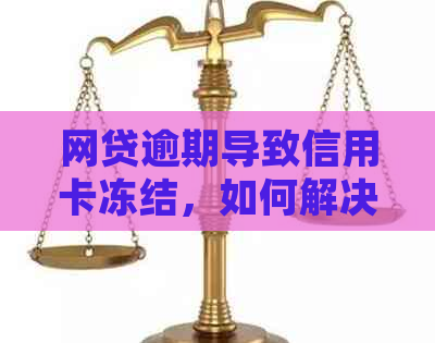 网贷逾期导致信用卡冻结，如何解决？了解详细操作步骤和影响！