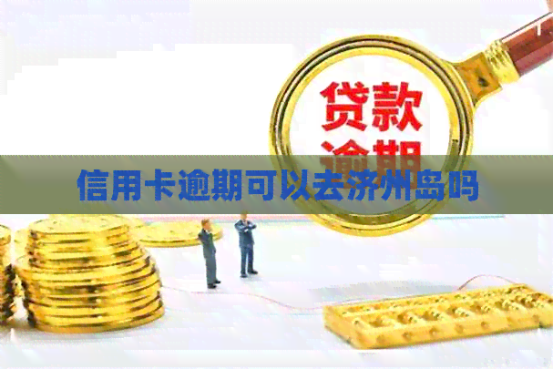 信用卡逾期可以去济州岛吗