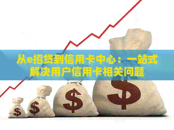 从e招贷到信用卡中心：一站式解决用户信用卡相关问题