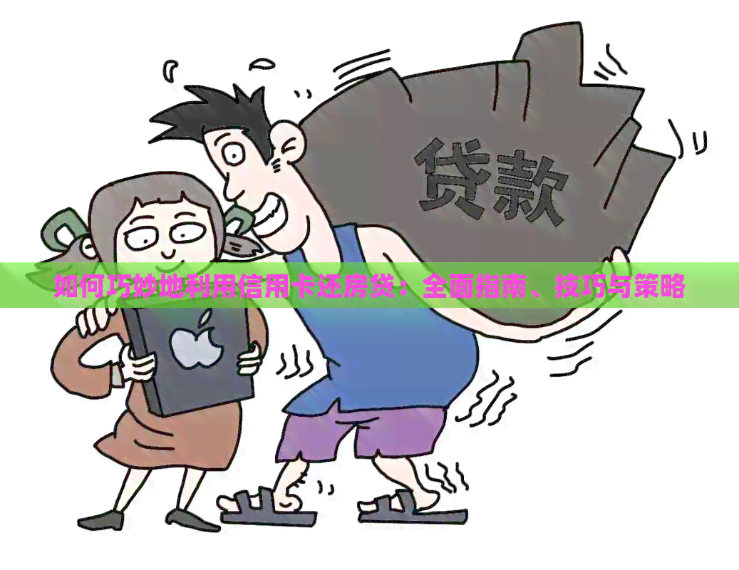 如何巧妙地利用信用卡还房贷：全面指南、技巧与策略