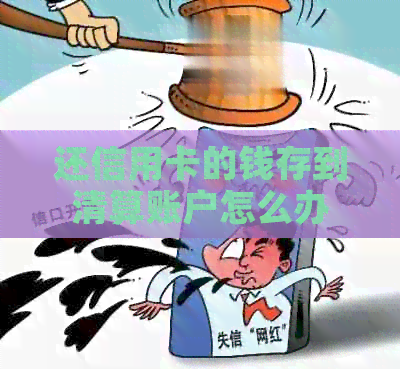 还信用卡的钱存到清算账户怎么办