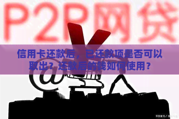 信用卡还款后，已还款项是否可以取出？还款后的钱如何使用？