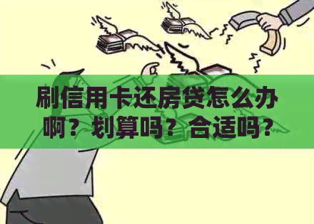 刷信用卡还房贷怎么办啊？划算吗？合适吗？违法吗？用信用卡的钱还房贷。