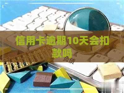 信用卡逾期10天会扣款吗