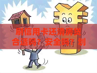 刷信用卡还清房贷合适吗？安全吗？划算吗？违法吗？