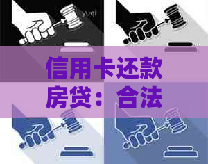 信用卡还款房贷：合法还是违法？你需要了解的最新知识