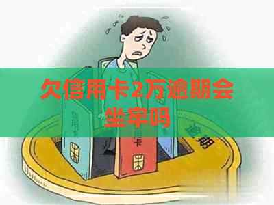 欠信用卡2万逾期会坐牢吗