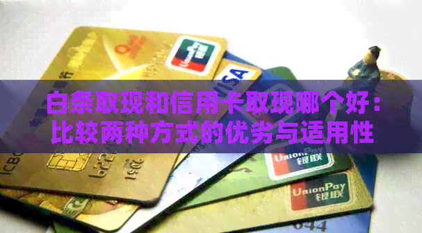 白条取现和信用卡取现哪个好：比较两种方式的优劣与适用性