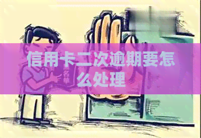 信用卡二次逾期要怎么处理