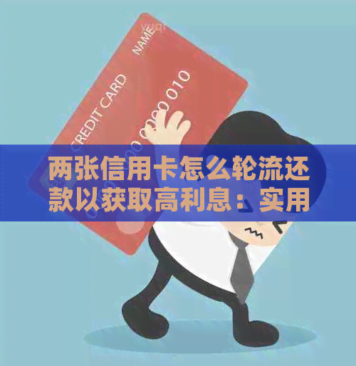 两张信用卡怎么轮流还款以获取高利息：实用技巧与循环使用策略