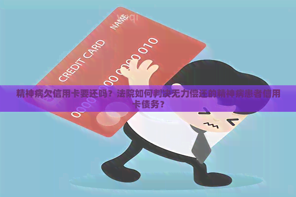 精神病欠信用卡要还吗？法院如何判决无力偿还的精神病患者信用卡债务？