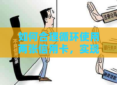 如何合理循环使用两张信用卡，实现消费和还款策略