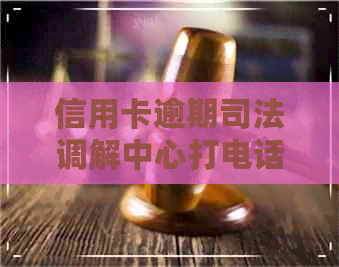 信用卡逾期司法调解中心打电话来