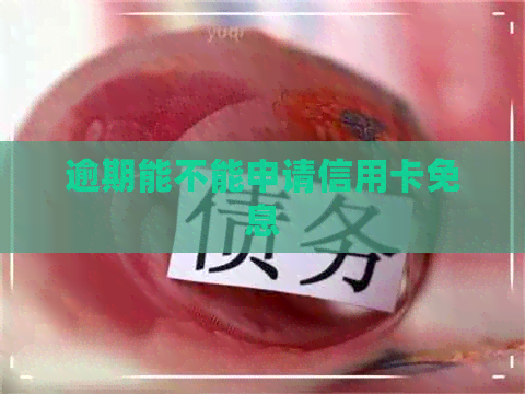 逾期能不能申请信用卡免息
