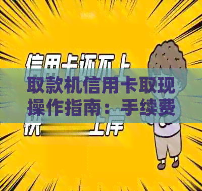 取款机信用卡取现操作指南：手续费、操作流程、到账时间与限额详解