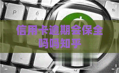 信用卡逾期会保全吗吗知乎