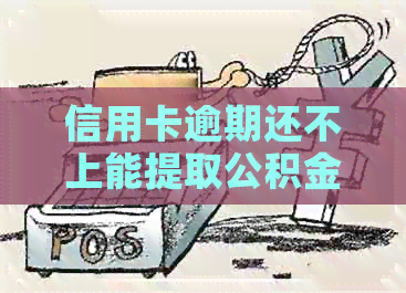 信用卡逾期还不上能提取公积金吗