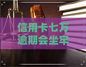 信用卡七万逾期会坐牢吗知乎