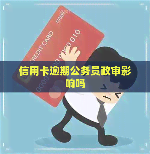 信用卡逾期公务员政审影响吗