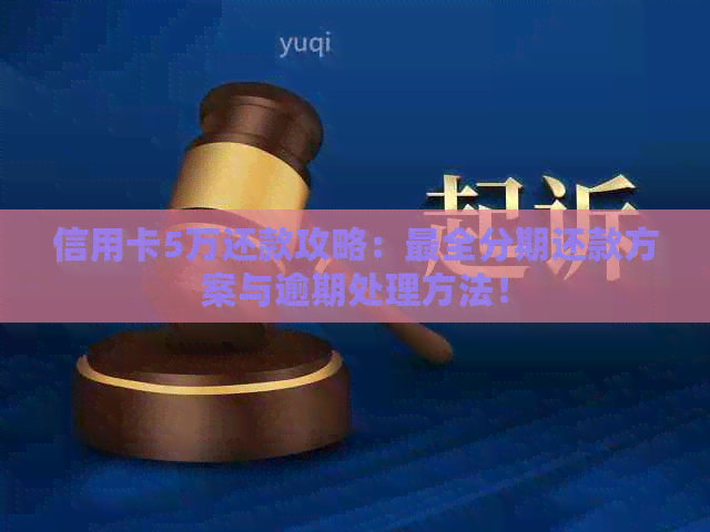 信用卡5万还款攻略：最全分期还款方案与逾期处理方法！