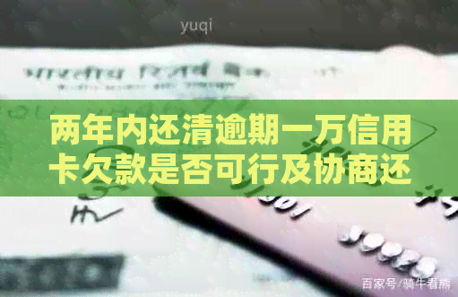 两年内还清逾期一万信用卡欠款是否可行及协商还款方式探讨