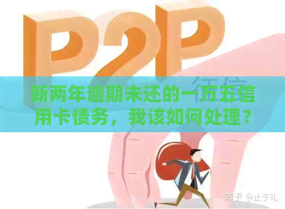 新两年逾期未还的一万五信用卡债务，我该如何处理？