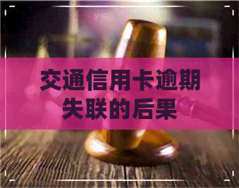 交通信用卡逾期失联的后果