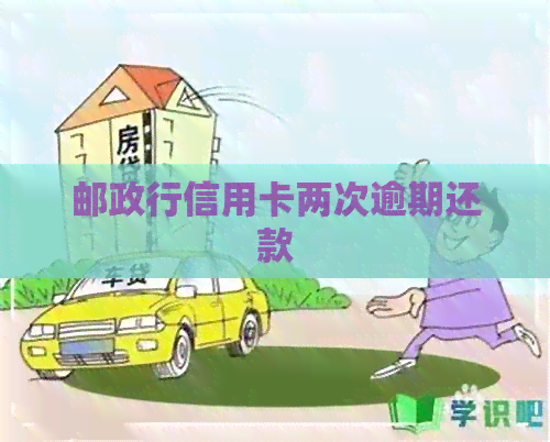 邮政行信用卡两次逾期还款