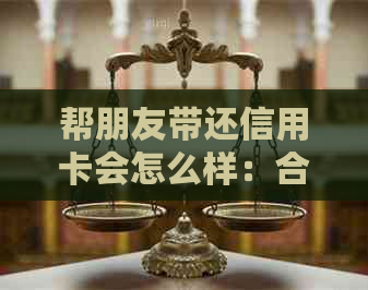 帮朋友带还信用卡会怎么样：合法还是犯罪行为？