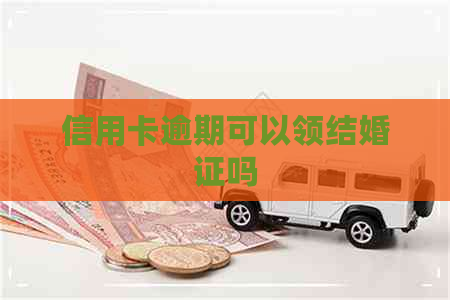 信用卡逾期可以领结婚证吗