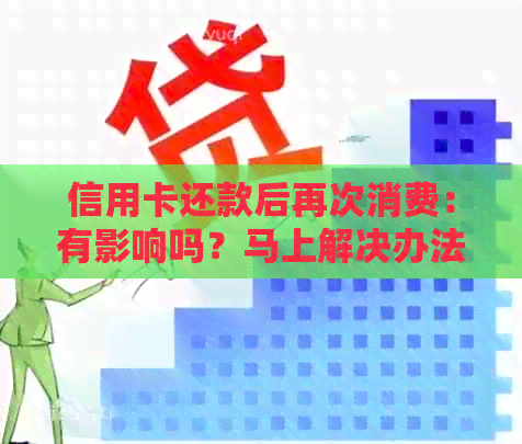 信用卡还款后再次消费：有影响吗？马上解决办法与分析