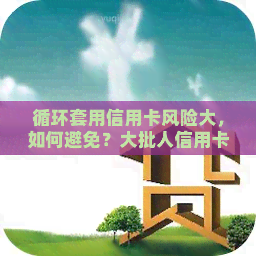 循环套用信用卡风险大，如何避免？大批人信用卡循环养卡是否违法？